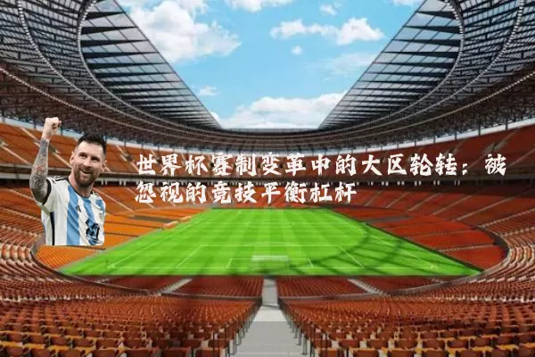 世界杯赛制变革中的大区轮转：被忽视的竞技平衡杠杆
