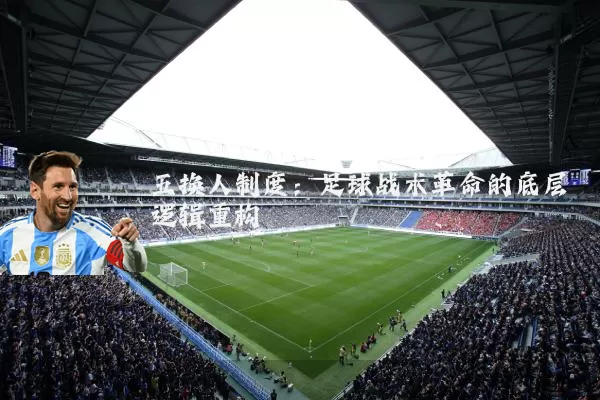 五换人制度:足球战术革命的底层逻辑重构
