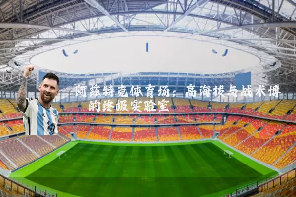 阿兹特克体育场：高海拔与战术博弈的终极实验室