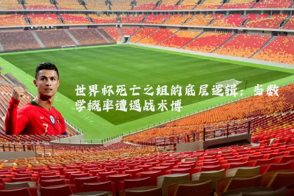 世界杯死亡之组的底层逻辑：当数学概率遭遇战术博弈