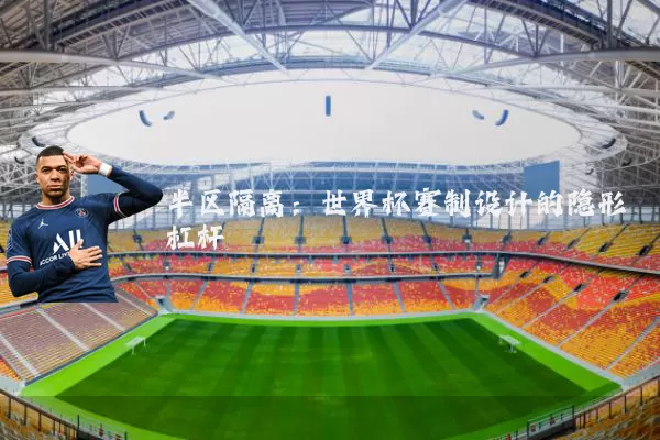 半区隔离：世界杯赛制设计的隐形杠杆
