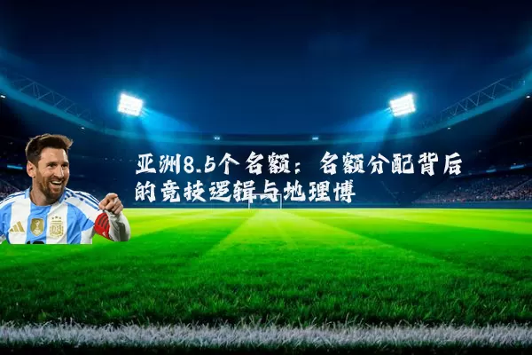 亚洲8.5个名额：名额分配背后的竞技逻辑与地理博弈
