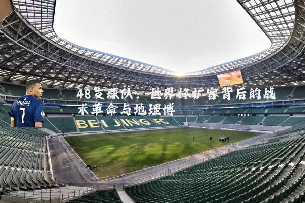 48支球队：世界杯扩容背后的战术革命与地理博弈