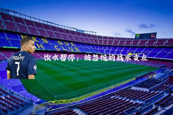 饮水暂停:被忽视的战术支点