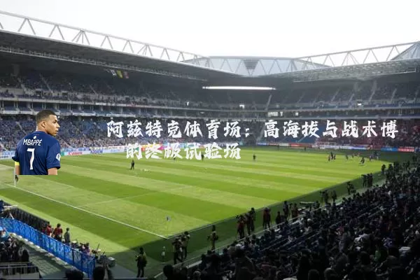 阿兹特克体育场：高海拔与战术博弈的终极试验场
