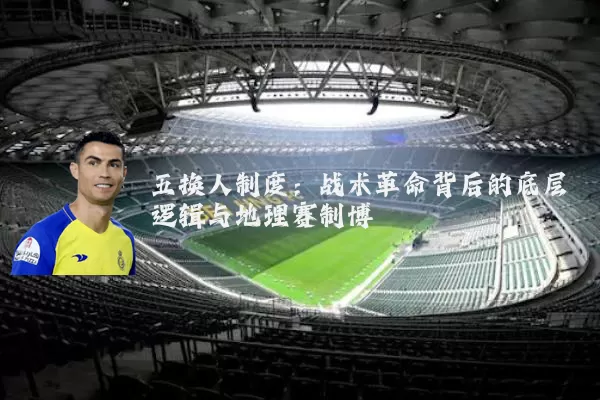 五换人制度：战术革命背后的底层逻辑与地理赛制博弈